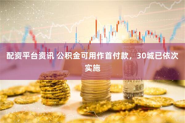 配资平台资讯 公积金可用作首付款，30城已依次实施
