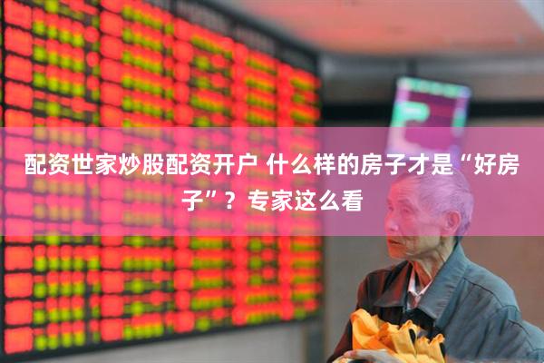 配资世家炒股配资开户 什么样的房子才是“好房子”？专家这么看