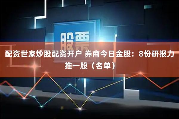 配资世家炒股配资开户 券商今日金股：8份研报力推一股（名单）