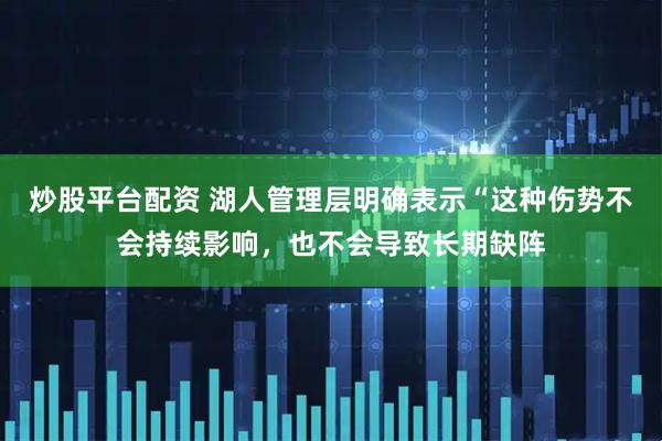 炒股平台配资 湖人管理层明确表示“这种伤势不会持续影响，也不会导致长期缺阵