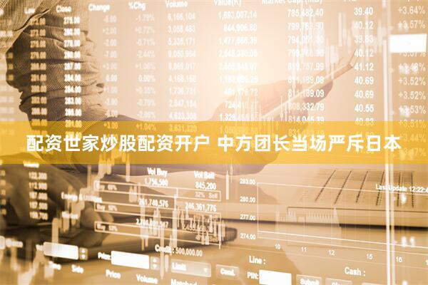 配资世家炒股配资开户 中方团长当场严斥日本