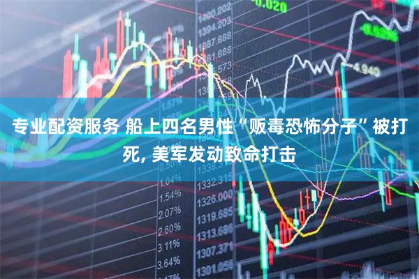 专业配资服务 船上四名男性“贩毒恐怖分子”被打死, 美军发动致命打击