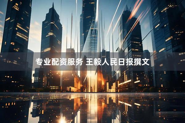 专业配资服务 王毅人民日报撰文