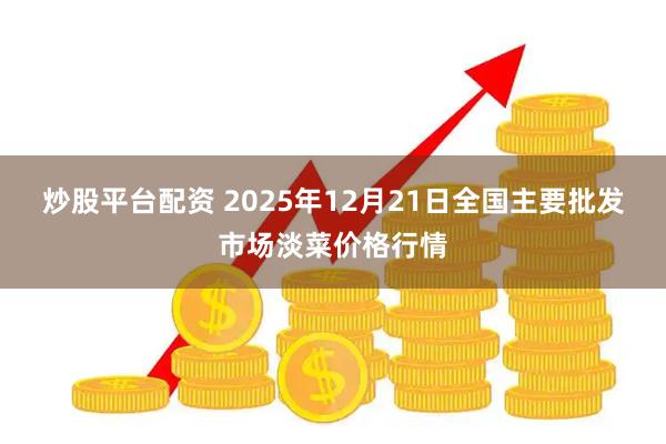炒股平台配资 2025年12月21日全国主要批发市场淡菜价格行情