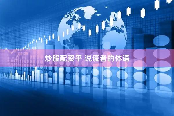 炒股配资平 说谎者的体语